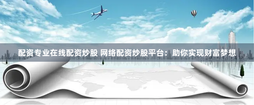 《从韭菜到操盘手：专业配资炒股的逻辑拆解与实战突围》